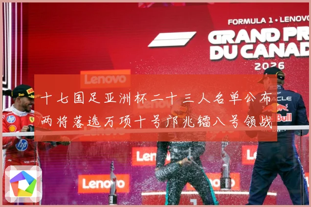 十七国足亚洲杯二十三人名单公布两将落选万项十号邝兆镭八号领战术观察：最新赛事动态与深度分析