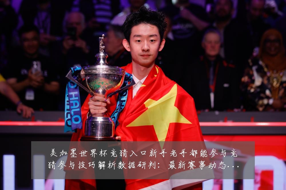 美加墨世界杯竞猜入口新手老手都能参与竞猜参与技巧解析数据研判：最新赛事动态与深度分析